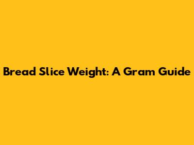 Bread Slice Weight: A Gram Guide