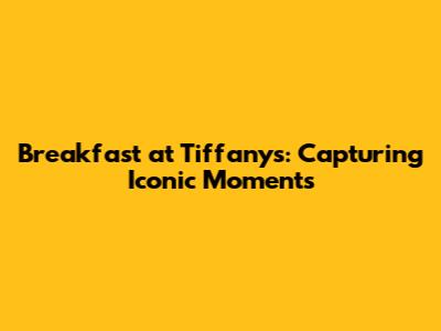 Breakfast at Tiffany's: Capturing Iconic Moments