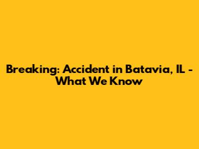 Breaking: Accident in Batavia, IL - What We Know