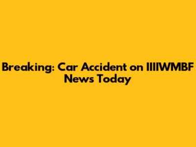 Breaking: Car Accident on IIIIWMBF News Today