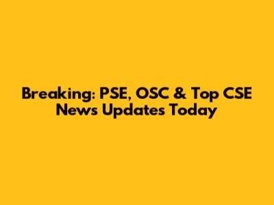 Breaking: PSE, OSC & Top CSE News Updates Today