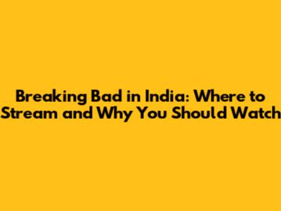 Breaking Bad in India: Where to Stream and Why You Should Watch