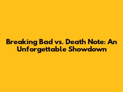 Breaking Bad vs. Death Note: An Unforgettable Showdown