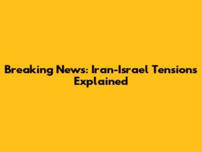 Breaking News: Iran-Israel Tensions Explained
