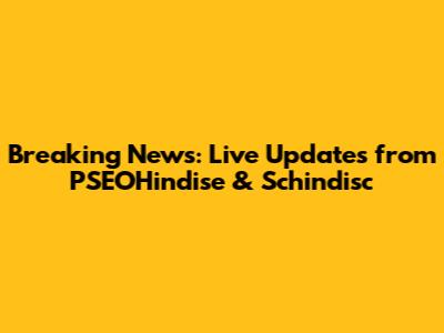 Breaking News: Live Updates from PSEOHindise & Schindisc