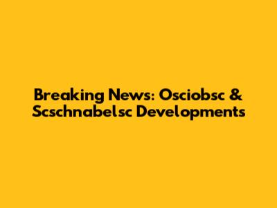 Breaking News: Osciobsc & Scschnabelsc Developments