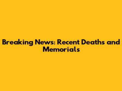 Breaking News: Recent Deaths and Memorials
