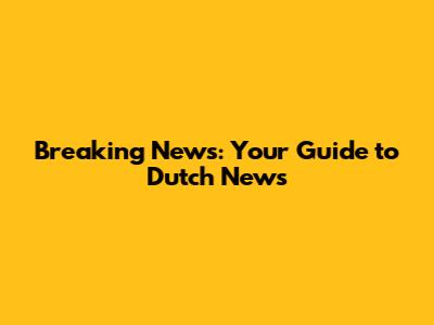 Breaking News: Your Guide to Dutch News