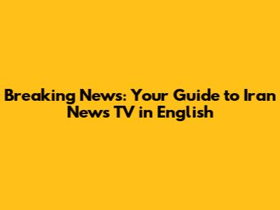 Breaking News: Your Guide to Iran News TV in English
