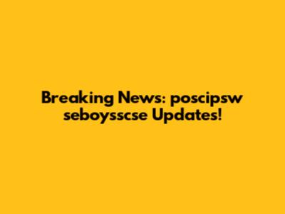 Breaking News: poscipsw seboysscse Updates!