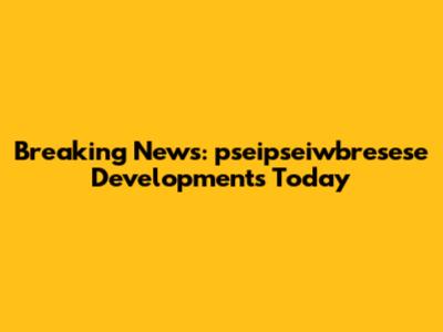 Breaking News: pseipseiwbresese Developments Today