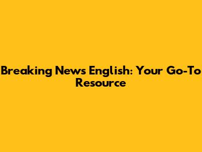 Breaking News English: Your Go-To Resource