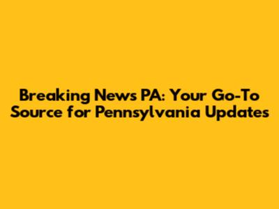 Breaking News PA: Your Go-To Source for Pennsylvania Updates