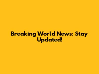 Breaking World News: Stay Updated!