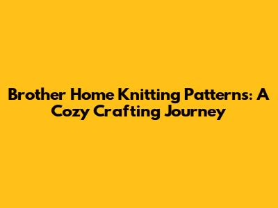 Brother Home Knitting Patterns: A Cozy Crafting Journey