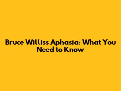 Bruce Willis's Aphasia: What You Need to Know