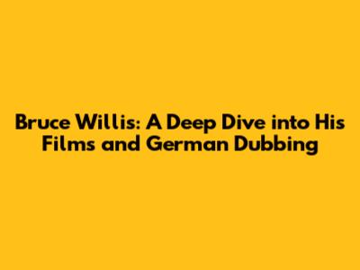Bruce Willis: A Deep Dive into His Films and German Dubbing