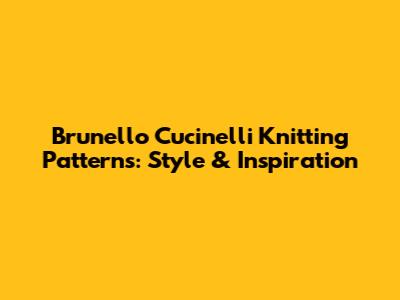 Brunello Cucinelli Knitting Patterns: Style & Inspiration