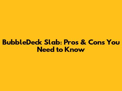 BubbleDeck Slab: Pros & Cons You Need to Know