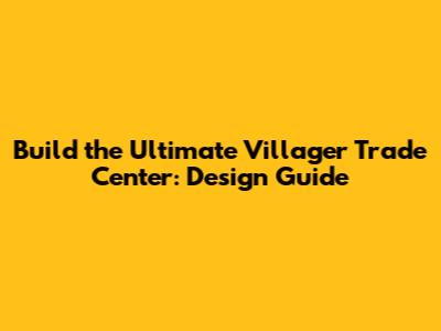 Build the Ultimate Villager Trade Center: Design Guide
