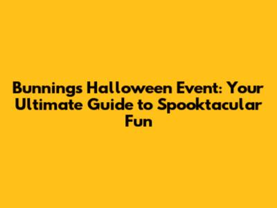 Bunnings Halloween Event: Your Ultimate Guide to Spooktacular Fun