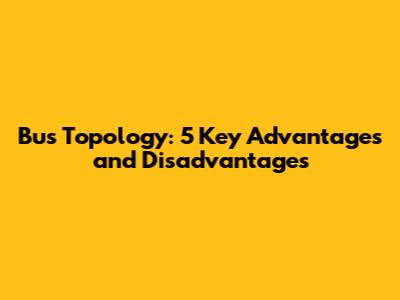 Bus Topology: 5 Key Advantages and Disadvantages