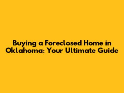 Buying a Foreclosed Home in Oklahoma: Your Ultimate Guide