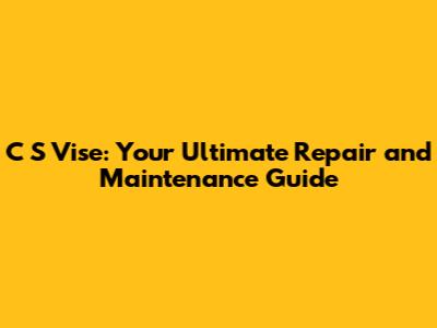 C S Vise: Your Ultimate Repair and Maintenance Guide
