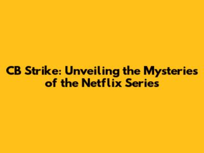 CB Strike: Unveiling the Mysteries of the Netflix Series