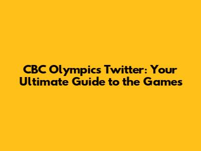 CBC Olympics Twitter: Your Ultimate Guide to the Games