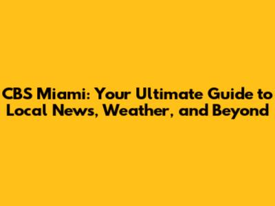 CBS Miami: Your Ultimate Guide to Local News, Weather, and Beyond