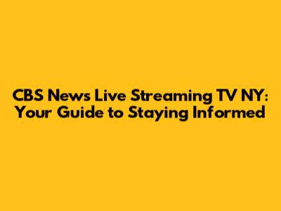 CBS News Live Streaming TV NY: Your Guide to Staying Informed