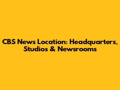 CBS News Location: Headquarters, Studios & Newsrooms