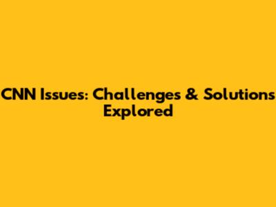 CNN Issues: Challenges & Solutions Explored