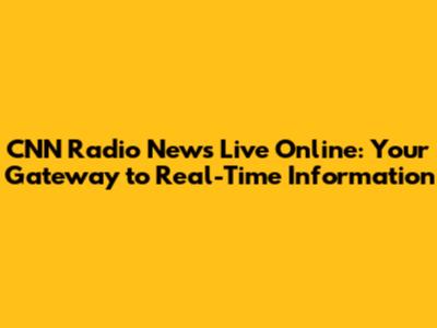CNN Radio News Live Online: Your Gateway to Real-Time Information