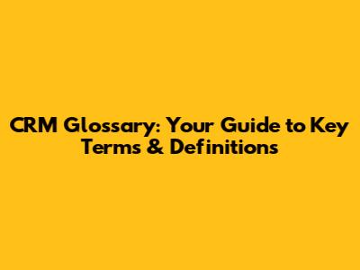 CRM Glossary: Your Guide to Key Terms & Definitions