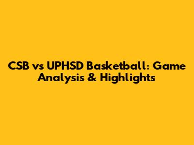 CSB vs UPHSD Basketball: Game Analysis & Highlights