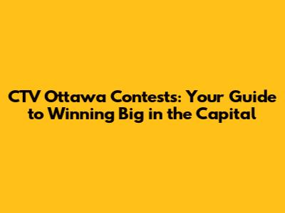 CTV Ottawa Contests: Your Guide to Winning Big in the Capital