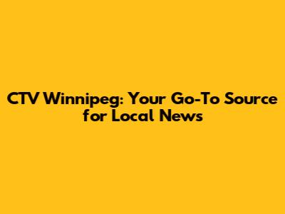 CTV Winnipeg: Your Go-To Source for Local News