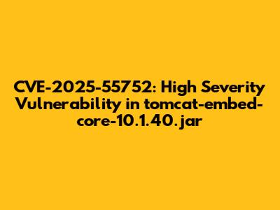 CVE-2025-55752: High Severity Vulnerability in tomcat-embed-core-10.1.40.jar