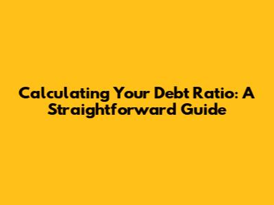 Calculating Your Debt Ratio: A Straightforward Guide