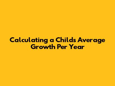 Calculating a Child's Average Growth Per Year