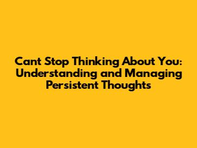 Can't Stop Thinking About You: Understanding and Managing Persistent Thoughts