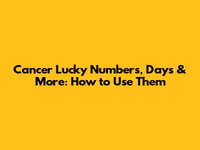 Cancer Lucky Numbers, Days & More: How to Use Them