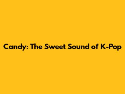 Candy: The Sweet Sound of K-Pop