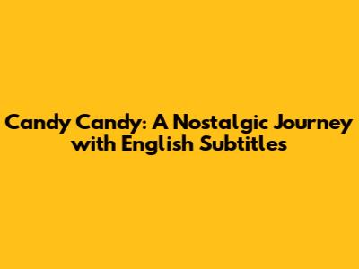 Candy Candy: A Nostalgic Journey with English Subtitles