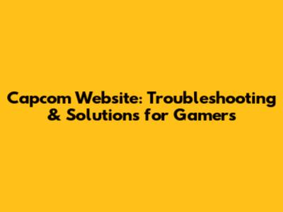 Capcom Website: Troubleshooting & Solutions for Gamers