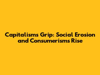 Capitalism's Grip: Social Erosion and Consumerism's Rise
