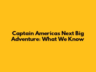 Captain America's Next Big Adventure: What We Know