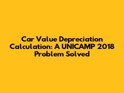Car Value Depreciation Calculation: A UNICAMP 2018 Problem Solved